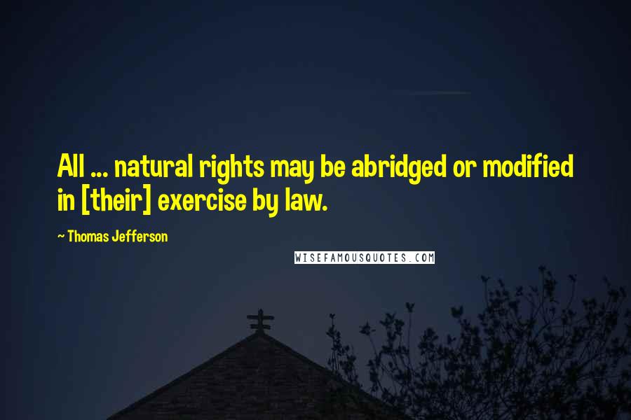 Thomas Jefferson Quotes: All ... natural rights may be abridged or modified in [their] exercise by law.