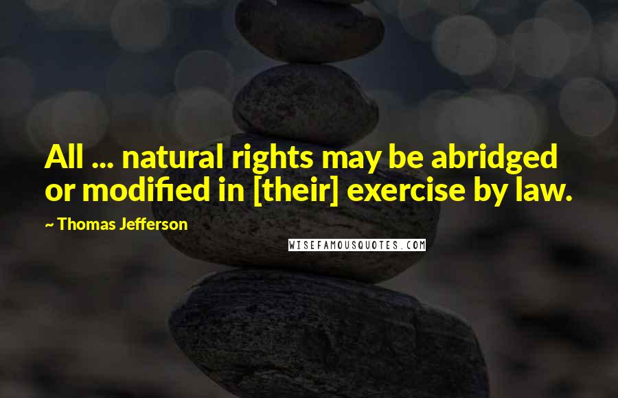 Thomas Jefferson Quotes: All ... natural rights may be abridged or modified in [their] exercise by law.