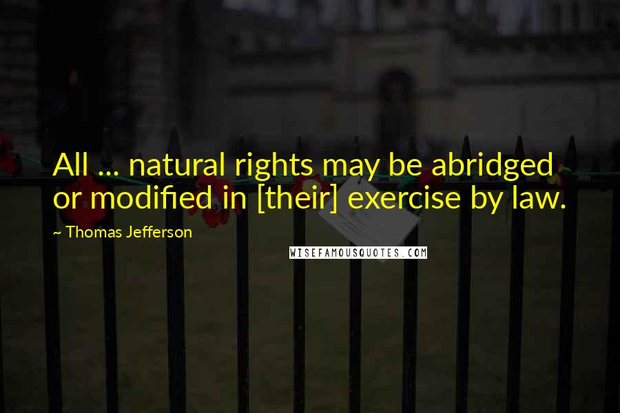 Thomas Jefferson Quotes: All ... natural rights may be abridged or modified in [their] exercise by law.