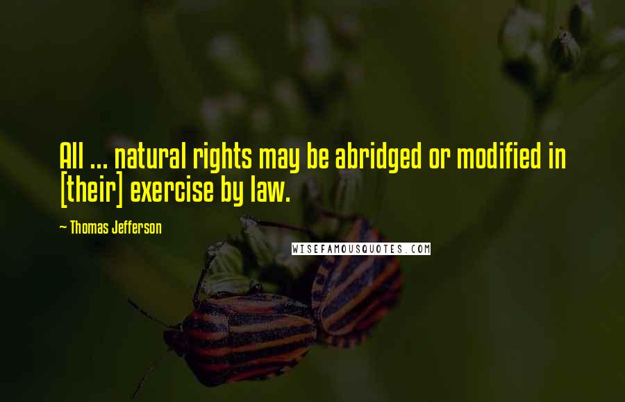 Thomas Jefferson Quotes: All ... natural rights may be abridged or modified in [their] exercise by law.