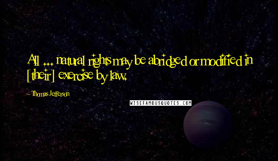 Thomas Jefferson Quotes: All ... natural rights may be abridged or modified in [their] exercise by law.