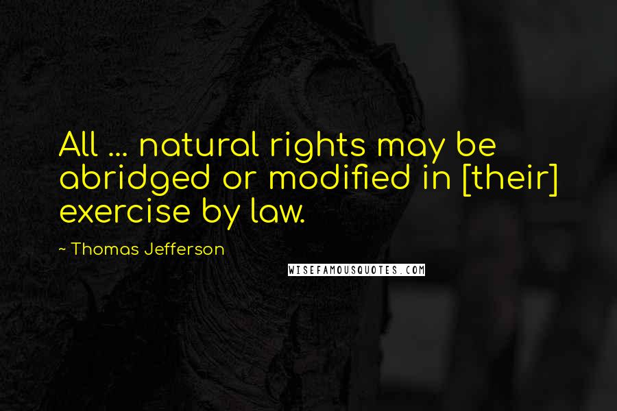 Thomas Jefferson Quotes: All ... natural rights may be abridged or modified in [their] exercise by law.