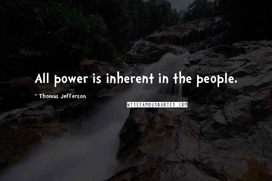 Thomas Jefferson Quotes: All power is inherent in the people.