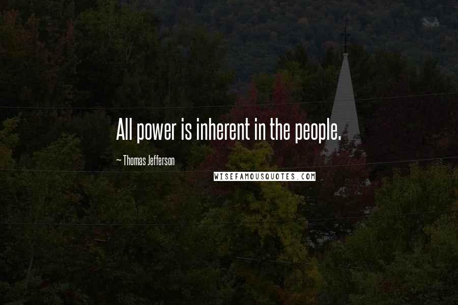 Thomas Jefferson Quotes: All power is inherent in the people.
