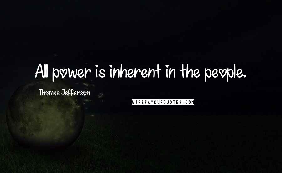 Thomas Jefferson Quotes: All power is inherent in the people.