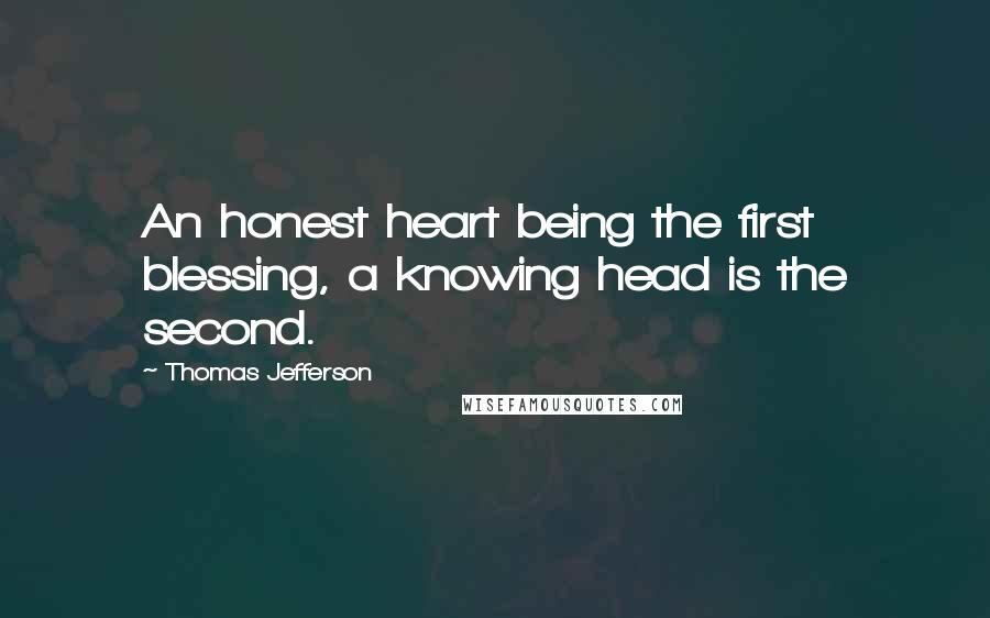 Thomas Jefferson Quotes: An honest heart being the first blessing, a knowing head is the second.