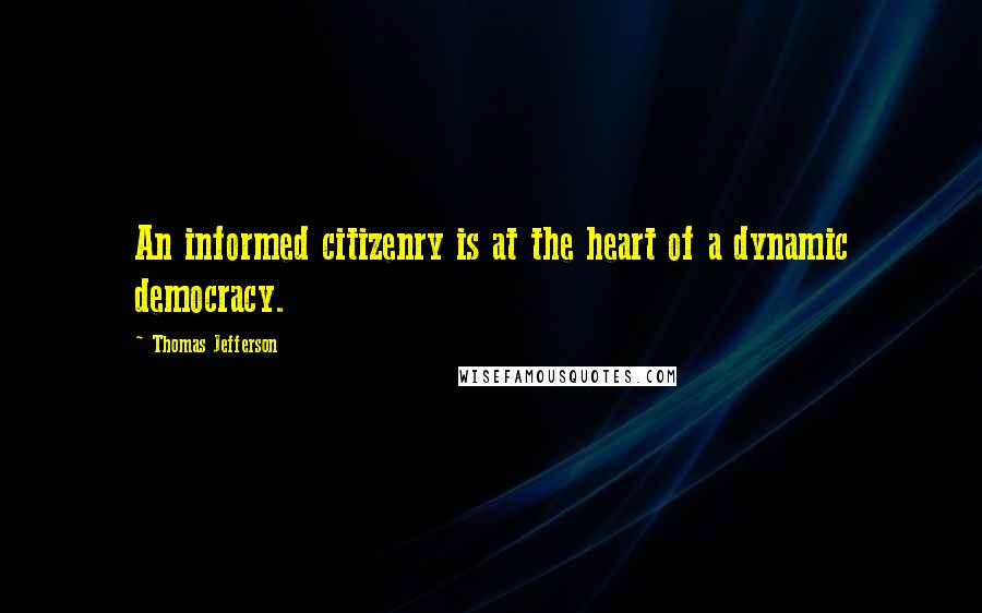 Thomas Jefferson Quotes: An informed citizenry is at the heart of a dynamic democracy.