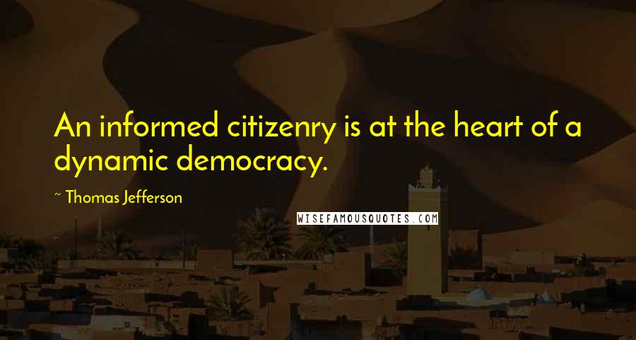 Thomas Jefferson Quotes: An informed citizenry is at the heart of a dynamic democracy.