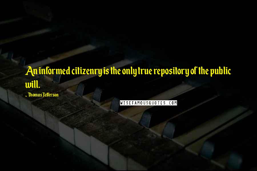 Thomas Jefferson Quotes: An informed citizenry is the only true repository of the public will.