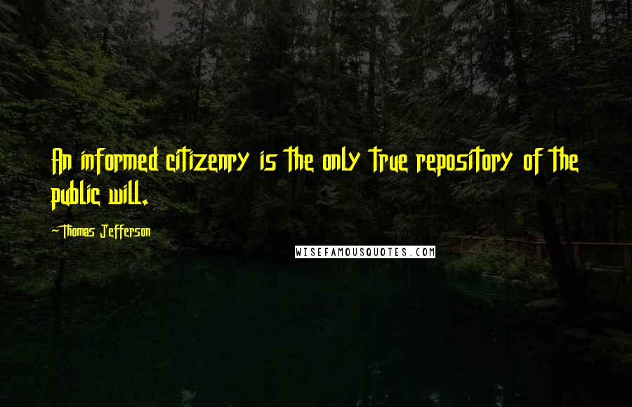 Thomas Jefferson Quotes: An informed citizenry is the only true repository of the public will.