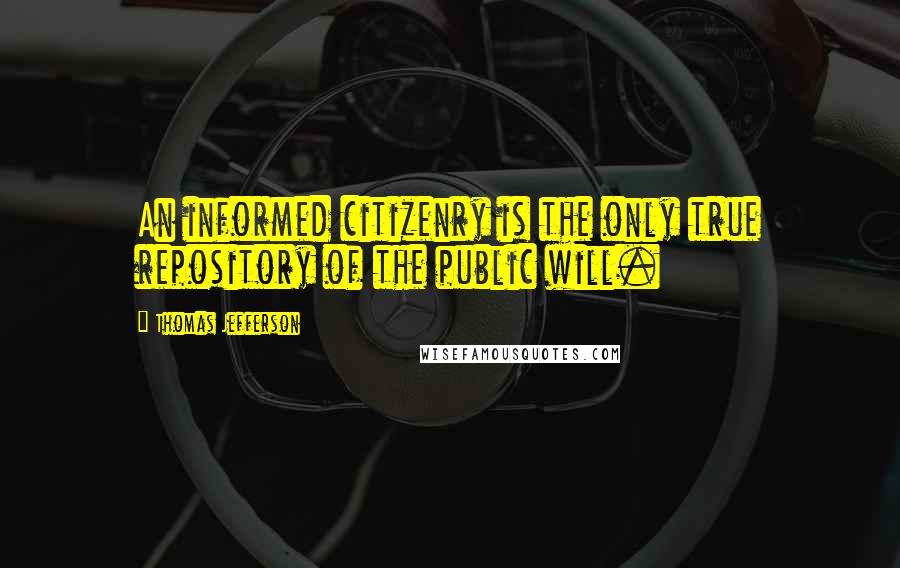 Thomas Jefferson Quotes: An informed citizenry is the only true repository of the public will.