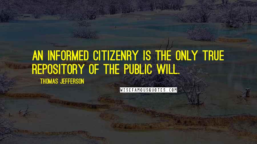 Thomas Jefferson Quotes: An informed citizenry is the only true repository of the public will.