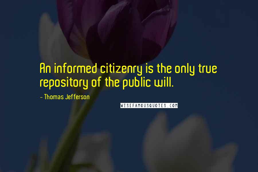 Thomas Jefferson Quotes: An informed citizenry is the only true repository of the public will.