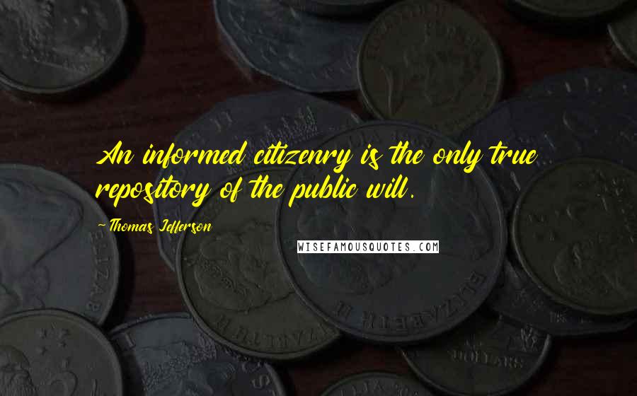 Thomas Jefferson Quotes: An informed citizenry is the only true repository of the public will.