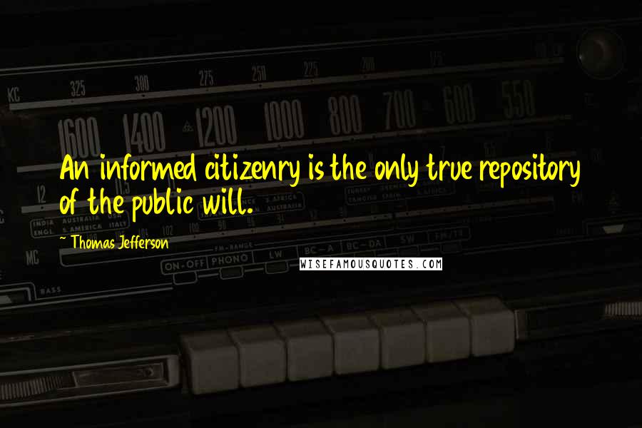 Thomas Jefferson Quotes: An informed citizenry is the only true repository of the public will.