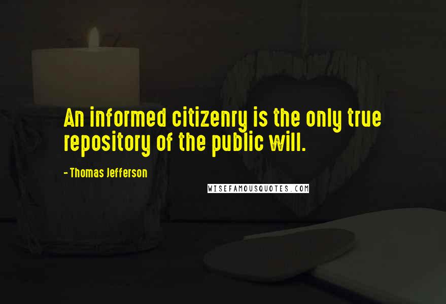 Thomas Jefferson Quotes: An informed citizenry is the only true repository of the public will.