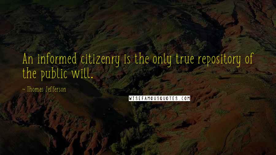 Thomas Jefferson Quotes: An informed citizenry is the only true repository of the public will.