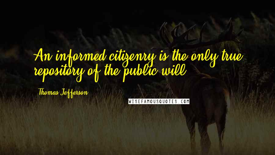 Thomas Jefferson Quotes: An informed citizenry is the only true repository of the public will.