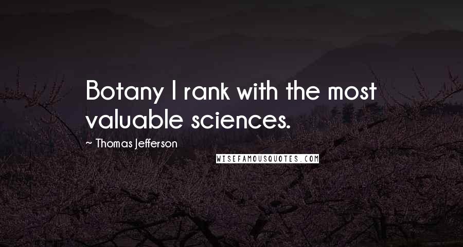 Thomas Jefferson Quotes: Botany I rank with the most valuable sciences.