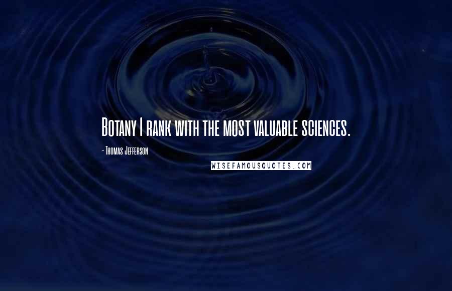 Thomas Jefferson Quotes: Botany I rank with the most valuable sciences.
