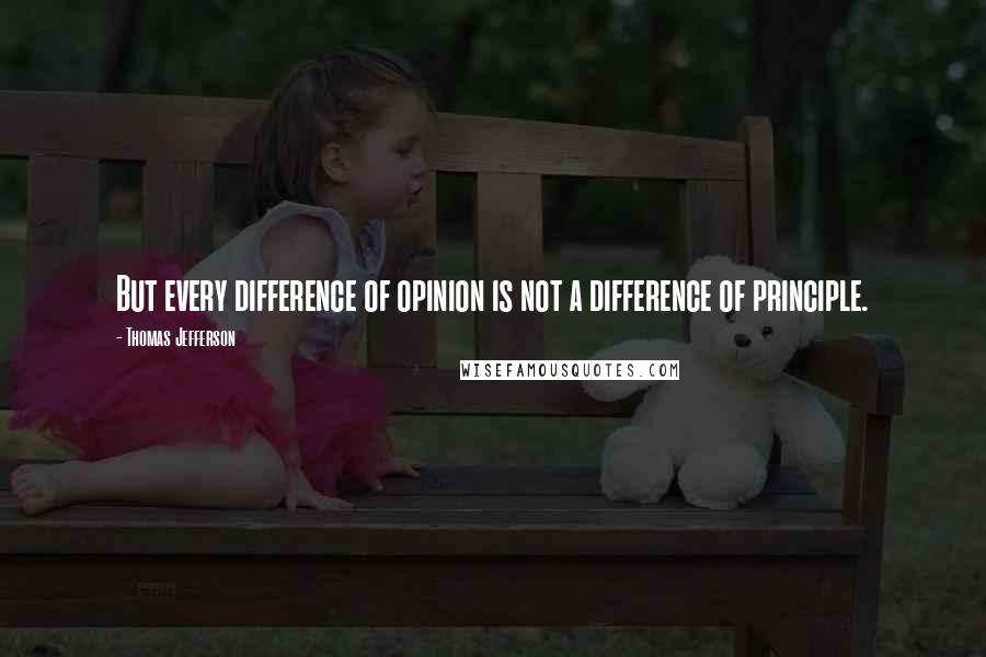 Thomas Jefferson Quotes: But every difference of opinion is not a difference of principle.