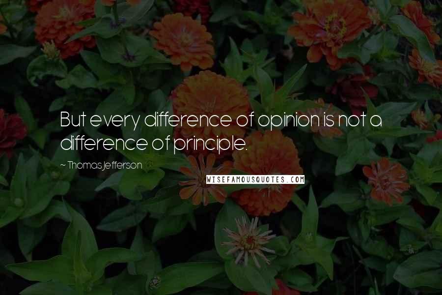 Thomas Jefferson Quotes: But every difference of opinion is not a difference of principle.