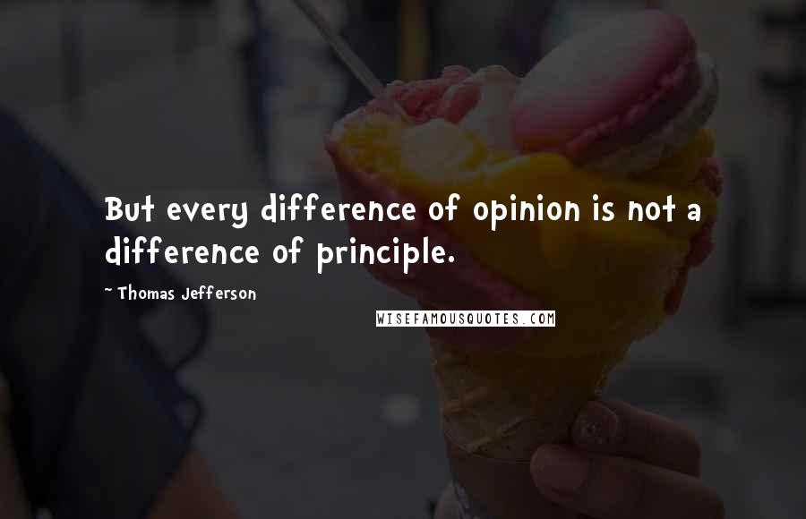 Thomas Jefferson Quotes: But every difference of opinion is not a difference of principle.