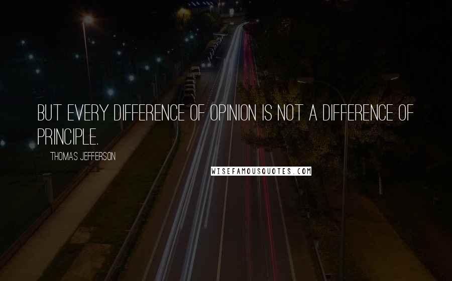 Thomas Jefferson Quotes: But every difference of opinion is not a difference of principle.