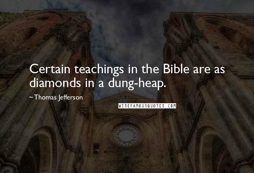 Thomas Jefferson Quotes: Certain teachings in the Bible are as diamonds in a dung-heap.