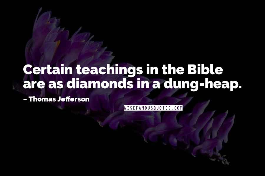 Thomas Jefferson Quotes: Certain teachings in the Bible are as diamonds in a dung-heap.