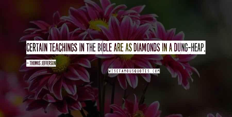 Thomas Jefferson Quotes: Certain teachings in the Bible are as diamonds in a dung-heap.