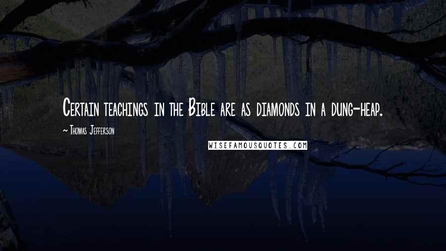 Thomas Jefferson Quotes: Certain teachings in the Bible are as diamonds in a dung-heap.