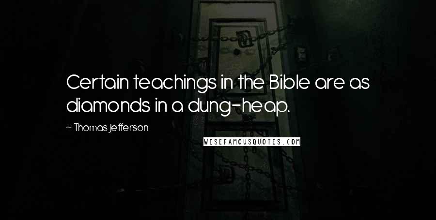 Thomas Jefferson Quotes: Certain teachings in the Bible are as diamonds in a dung-heap.