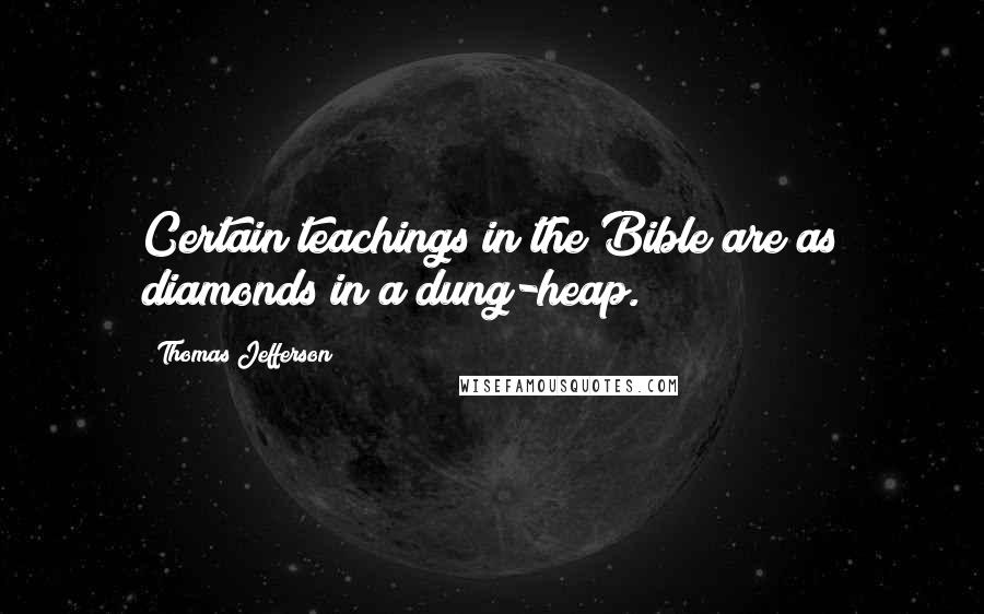 Thomas Jefferson Quotes: Certain teachings in the Bible are as diamonds in a dung-heap.