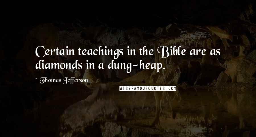 Thomas Jefferson Quotes: Certain teachings in the Bible are as diamonds in a dung-heap.