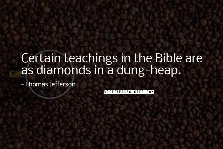 Thomas Jefferson Quotes: Certain teachings in the Bible are as diamonds in a dung-heap.