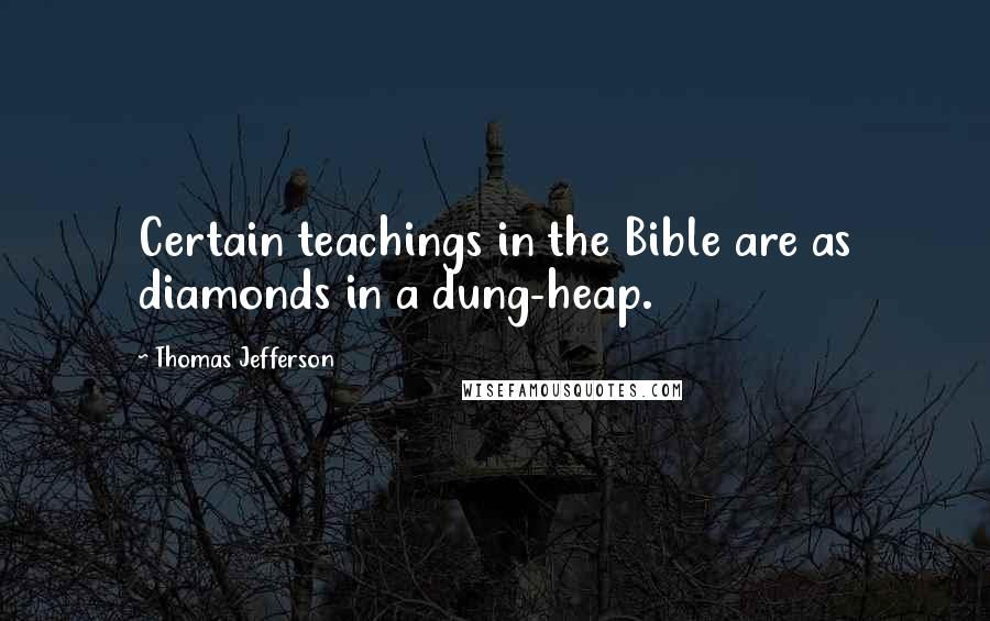 Thomas Jefferson Quotes: Certain teachings in the Bible are as diamonds in a dung-heap.