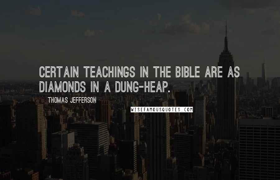 Thomas Jefferson Quotes: Certain teachings in the Bible are as diamonds in a dung-heap.