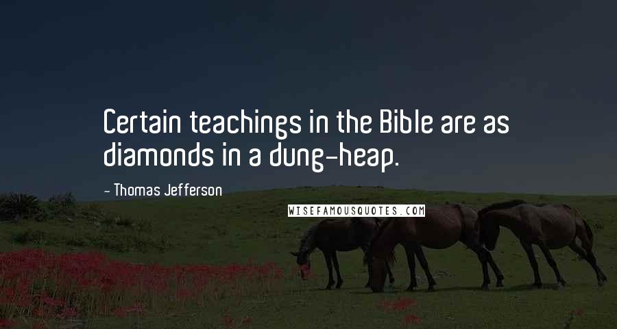 Thomas Jefferson Quotes: Certain teachings in the Bible are as diamonds in a dung-heap.