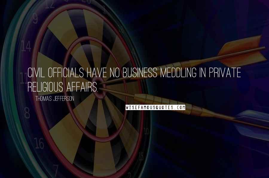 Thomas Jefferson Quotes: Civil officials have no business meddling in private religious affairs.