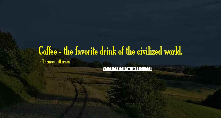 Thomas Jefferson Quotes: Coffee - the favorite drink of the civilized world.