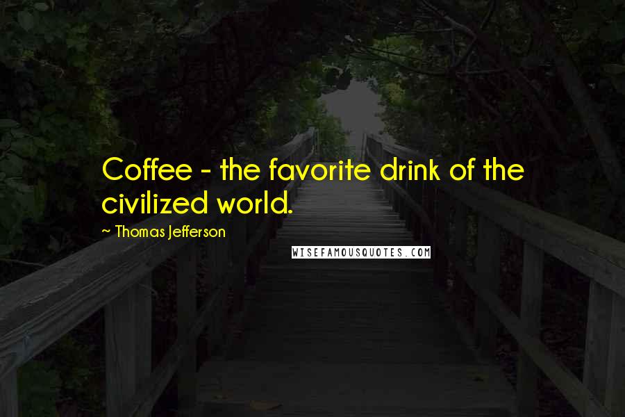 Thomas Jefferson Quotes: Coffee - the favorite drink of the civilized world.