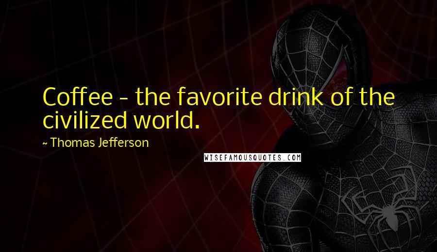 Thomas Jefferson Quotes: Coffee - the favorite drink of the civilized world.