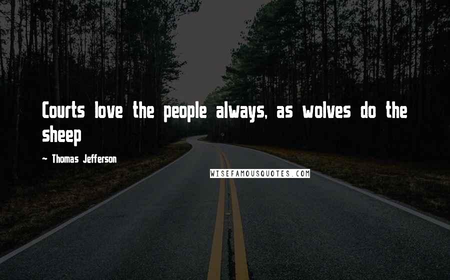 Thomas Jefferson Quotes: Courts love the people always, as wolves do the sheep