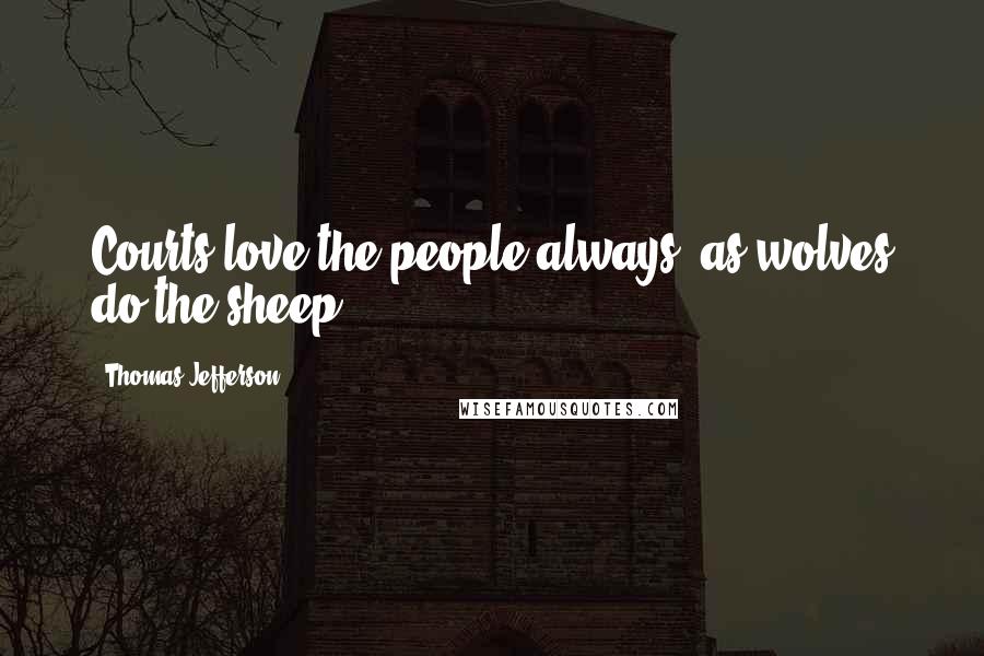 Thomas Jefferson Quotes: Courts love the people always, as wolves do the sheep