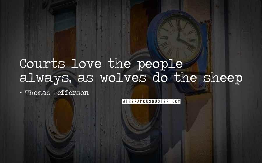 Thomas Jefferson Quotes: Courts love the people always, as wolves do the sheep