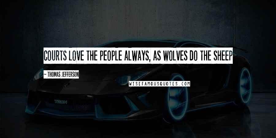 Thomas Jefferson Quotes: Courts love the people always, as wolves do the sheep