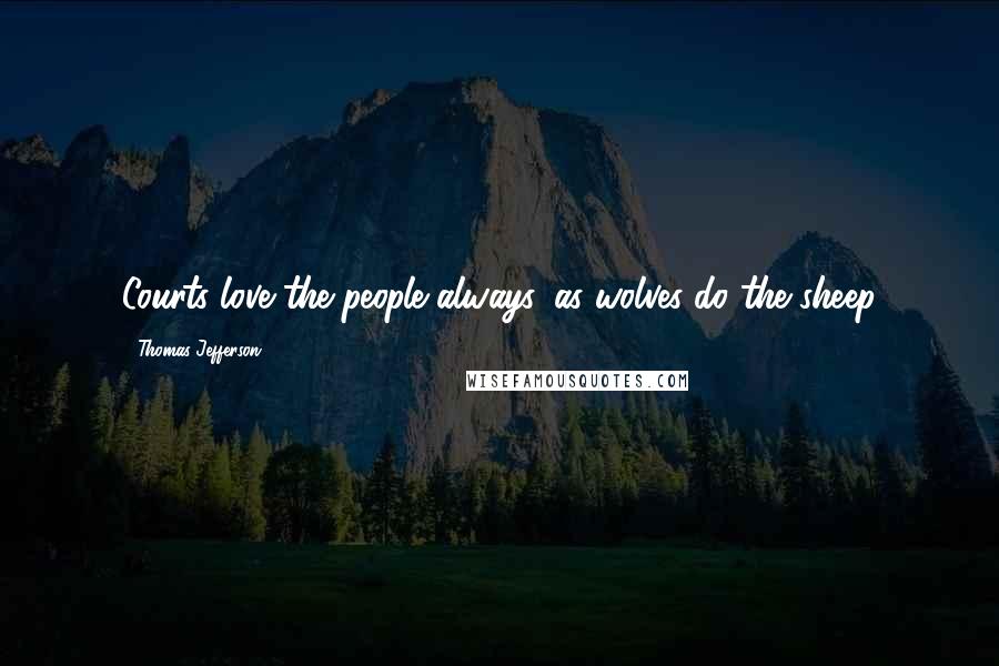 Thomas Jefferson Quotes: Courts love the people always, as wolves do the sheep