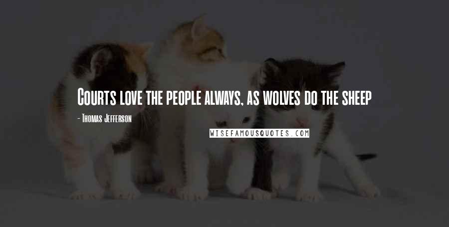 Thomas Jefferson Quotes: Courts love the people always, as wolves do the sheep