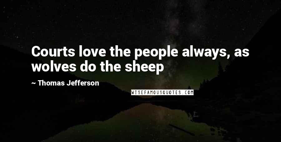 Thomas Jefferson Quotes: Courts love the people always, as wolves do the sheep